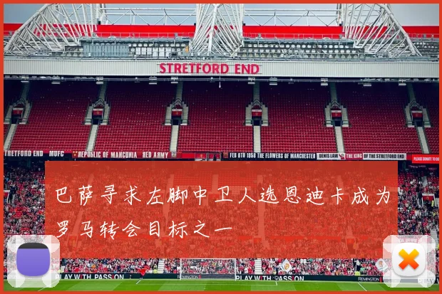 巴萨寻求左脚中卫人选恩迪卡成为罗马转会目标之一