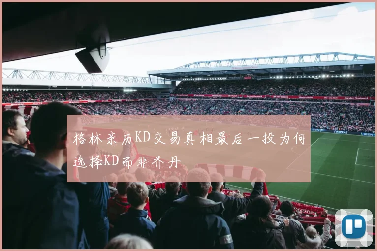 格林亲历KD交易真相最后一投为何选择KD而非乔丹