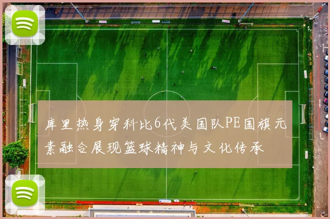 库里热身穿科比6代美国队PE国旗元素融合展现篮球精神与文化传承