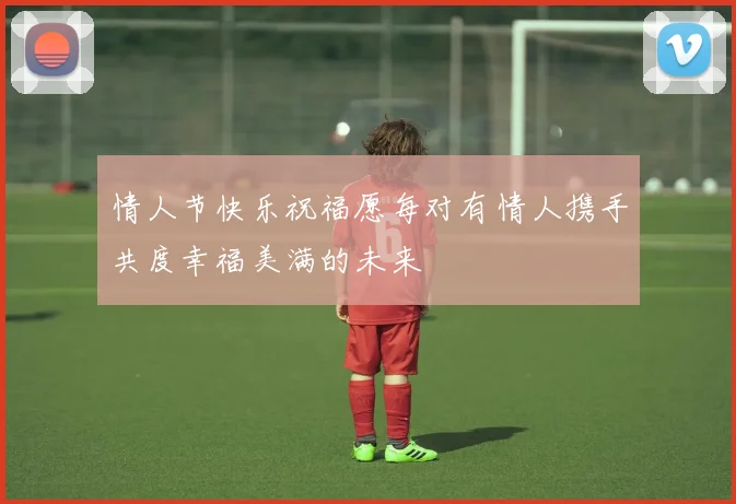 情人节快乐祝福愿每对有情人携手共度幸福美满的未来