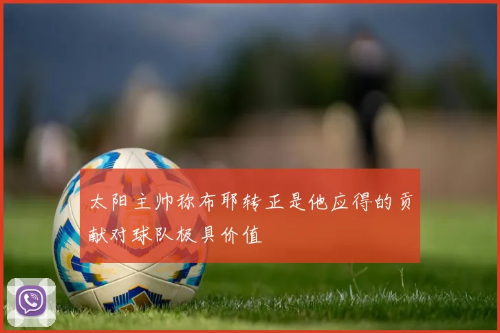 太阳主帅称布耶转正是他应得的贡献对球队极具价值