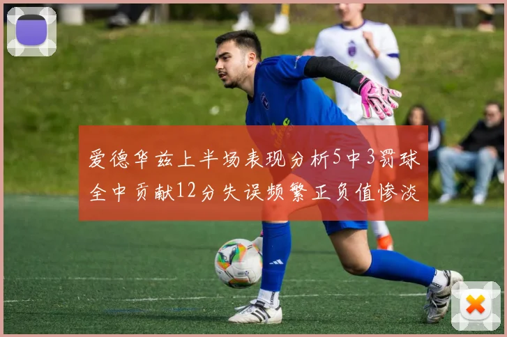 爱德华兹上半场表现分析5中3罚球全中贡献12分失误频繁正负值惨淡