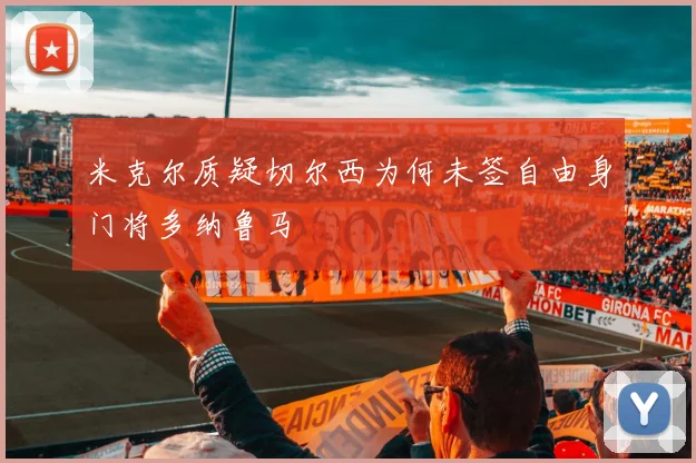 米克尔质疑切尔西为何未签自由身门将多纳鲁马