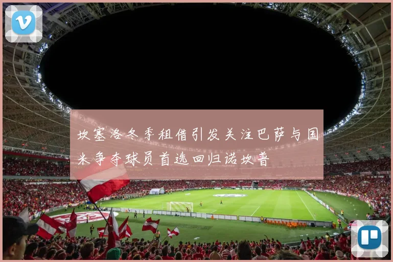 坎塞洛冬季租借引发关注巴萨与国米争夺球员首选回归诺坎普