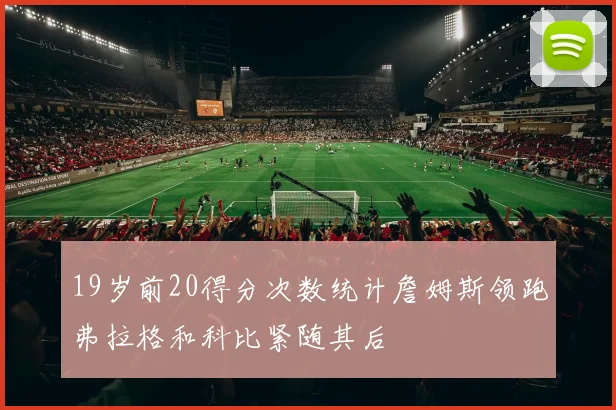 19岁前20得分次数统计詹姆斯领跑弗拉格和科比紧随其后