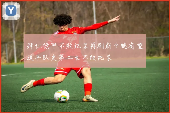 拜仁德甲不败纪录再刷新今晚有望追平队史第二长不败纪录