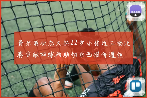 费尔明状态火热22岁小将近三场比赛贡献四球两助切尔西报价遭拒