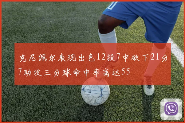 克尼佩尔表现出色12投7中砍下21分7助攻三分球命中率高达55