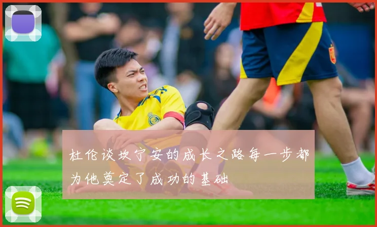 杜伦谈坎宁安的成长之路每一步都为他奠定了成功的基础