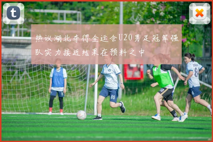 热议湖北夺得全运会U20男足冠军强队实力接近结果在预料之中