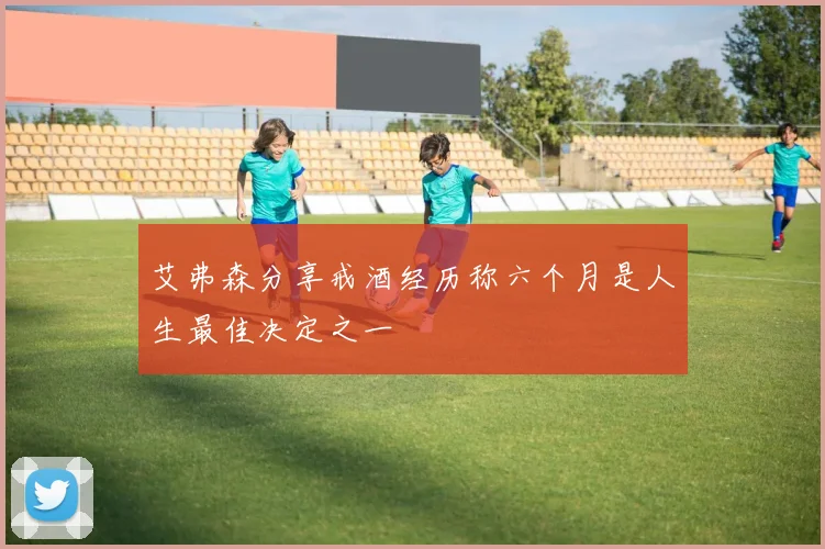 艾弗森分享戒酒经历称六个月是人生最佳决定之一
