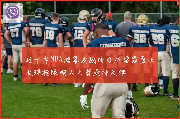 近十年NBA揭幕战战绩分析雷霆勇士表现抢眼湖人火箭亟待反弹